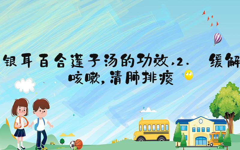 银耳百合莲子汤的功效 2. 缓解咳嗽，清肺排痰